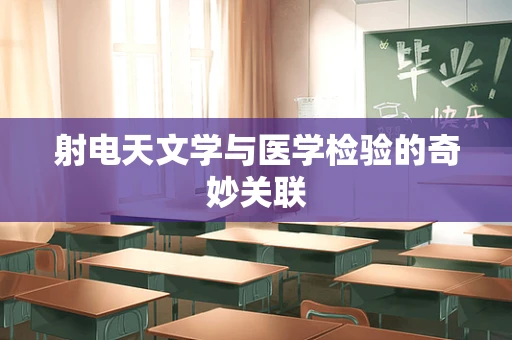 射电天文学与医学检验的奇妙关联