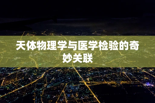 天体物理学与医学检验的奇妙关联
