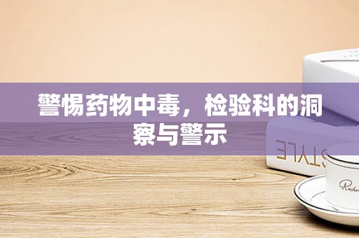 警惕药物中毒，检验科的洞察与警示
