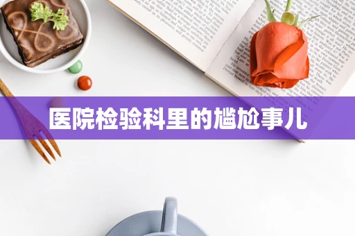 医院检验科里的尴尬事儿