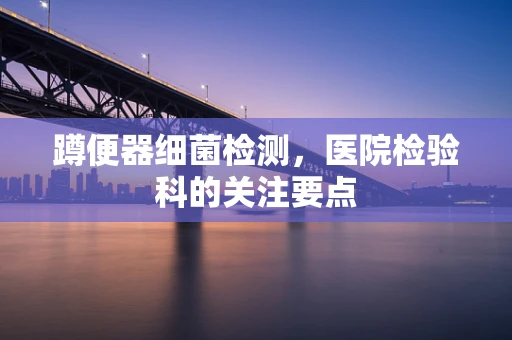 蹲便器细菌检测，医院检验科的关注要点