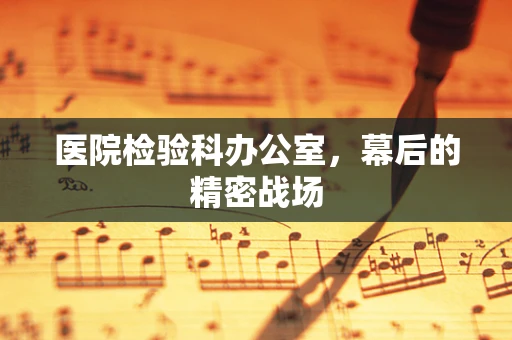 医院检验科办公室，幕后的精密战场