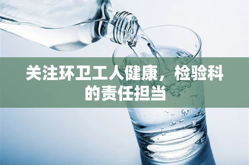 关注环卫工人健康，检验科的责任担当