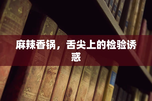 麻辣香锅，舌尖上的检验诱惑