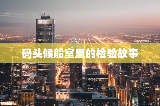 码头候船室里的检验故事