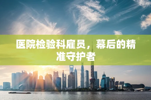 医院检验科雇员，幕后的精准守护者