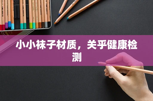 小小袜子材质，关乎健康检测