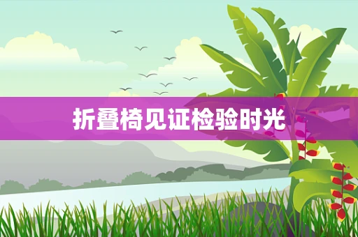 折叠椅见证检验时光