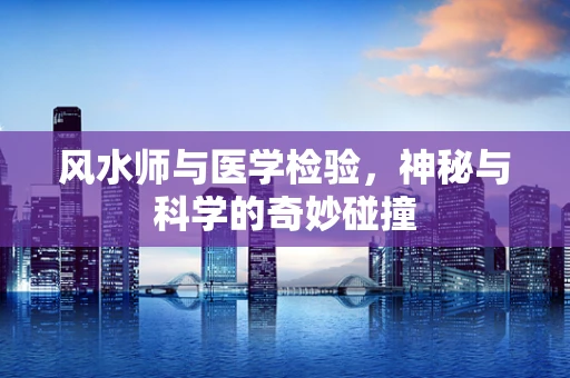 风水师与医学检验，神秘与科学的奇妙碰撞