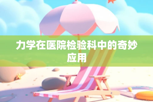 力学在医院检验科中的奇妙应用