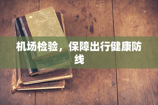 机场检验，保障出行健康防线