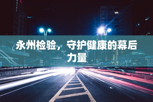 永州检验，守护健康的幕后力量