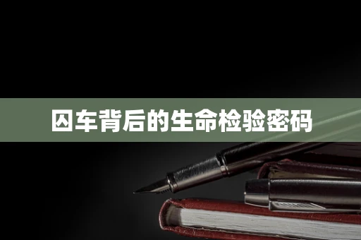 囚车背后的生命检验密码