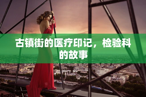 古镇街的医疗印记，检验科的故事