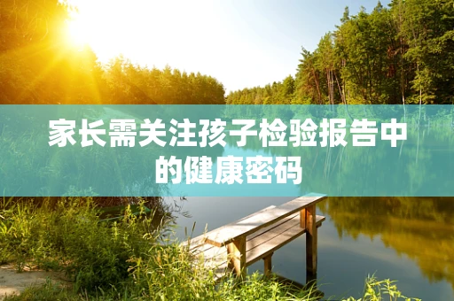 家长需关注孩子检验报告中的健康密码