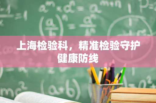 上海检验科，精准检验守护健康防线