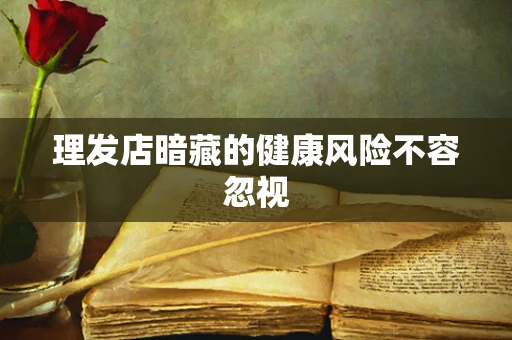 理发店暗藏的健康风险不容忽视