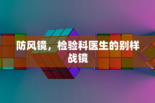 防风镜，检验科医生的别样战镜
