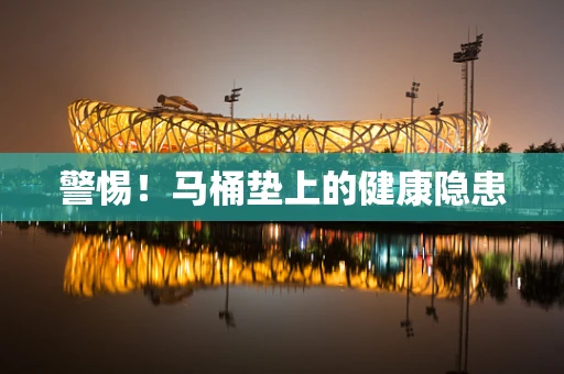 警惕！马桶垫上的健康隐患