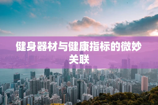 健身器材与健康指标的微妙关联