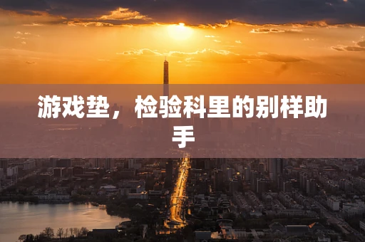 游戏垫，检验科里的别样助手
