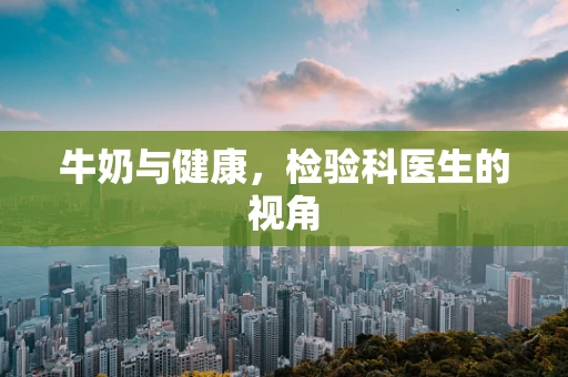 牛奶与健康，检验科医生的视角