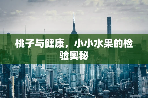 桃子与健康，小小水果的检验奥秘