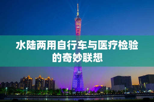水陆两用自行车与医疗检验的奇妙联想