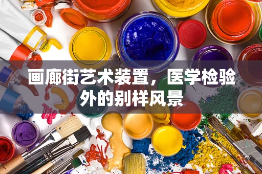 画廊街艺术装置，医学检验外的别样风景