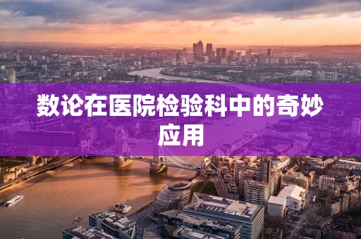 数论在医院检验科中的奇妙应用