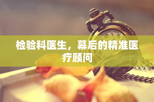 检验科医生，幕后的精准医疗顾问