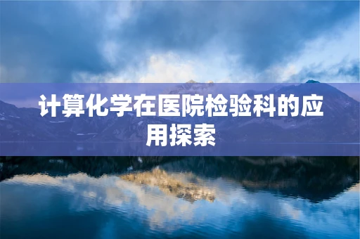 计算化学在医院检验科的应用探索