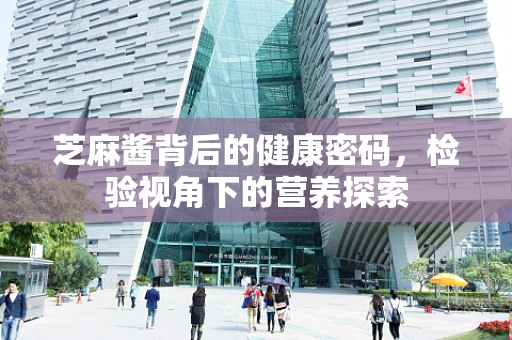 芝麻酱背后的健康密码，检验视角下的营养探索
