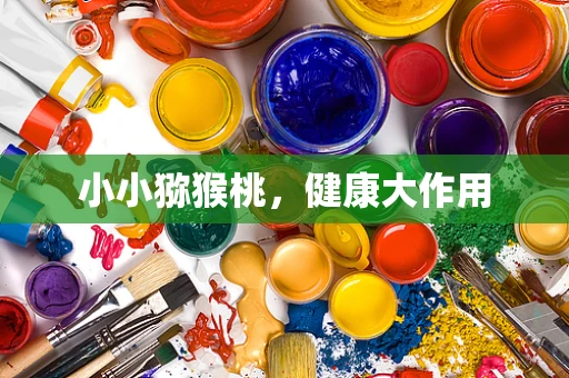 小小猕猴桃，健康大作用