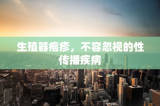 生殖器疱疹，不容忽视的性传播疾病